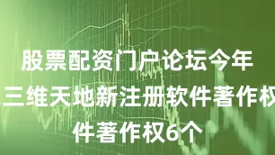股票配资门户论坛今年以来三维天地新注册软件著作权6个