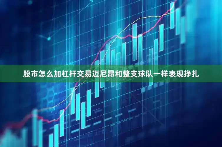 股市怎么加杠杆交易迈尼昂和整支球队一样表现挣扎