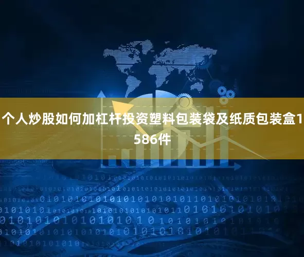 个人炒股如何加杠杆投资塑料包装袋及纸质包装盒1586件