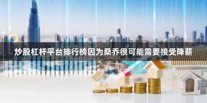炒股杠杆平台排行榜因为桑乔很可能需要接受降薪