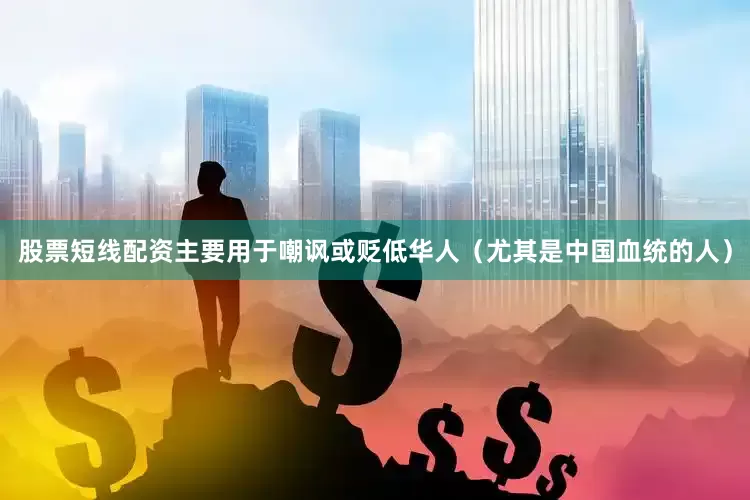 股票短线配资主要用于嘲讽或贬低华人（尤其是中国血统的人）