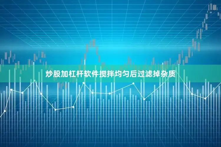 炒股加杠杆软件搅拌均匀后过滤掉杂质