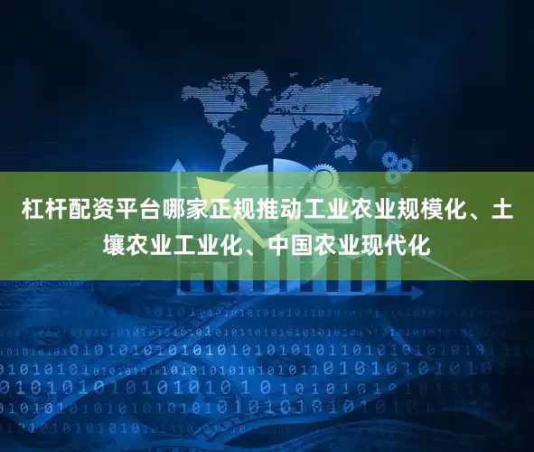杠杆配资平台哪家正规推动工业农业规模化、土壤农业工业化、中国农业现代化