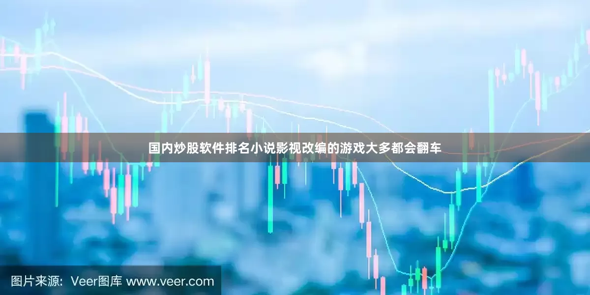国内炒股软件排名小说影视改编的游戏大多都会翻车