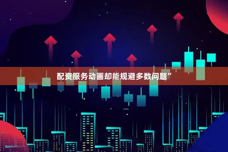 配资服务动画却能规避多数问题”