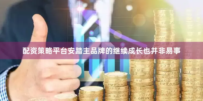 配资策略平台安踏主品牌的继续成长也并非易事