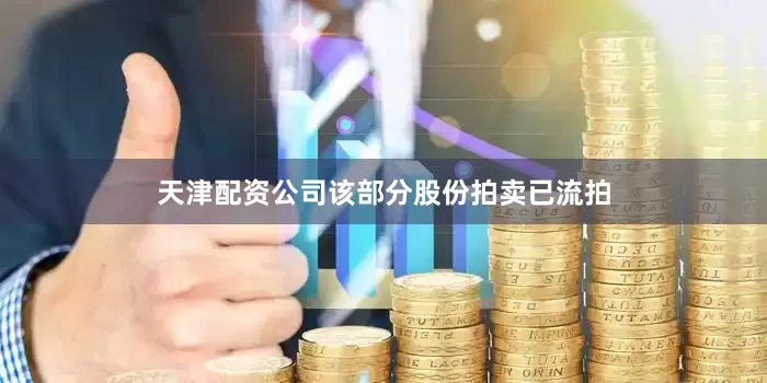 天津配资公司该部分股份拍卖已流拍