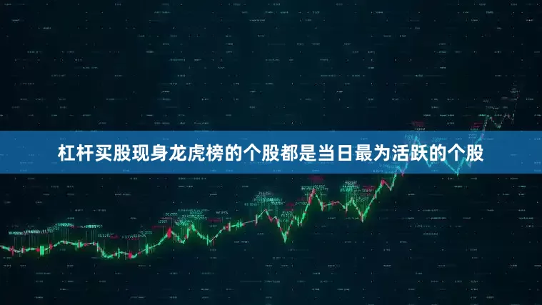 杠杆买股现身龙虎榜的个股都是当日最为活跃的个股