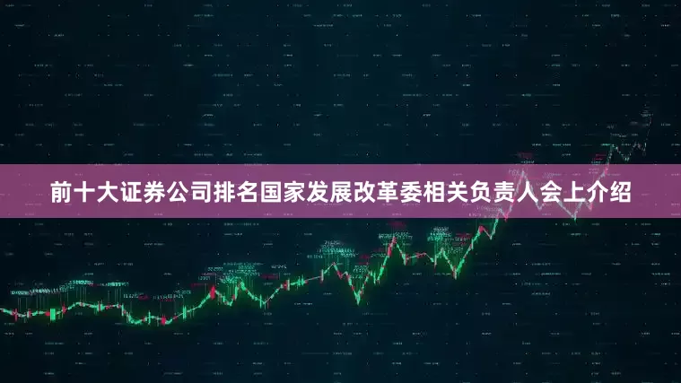 前十大证券公司排名国家发展改革委相关负责人会上介绍
