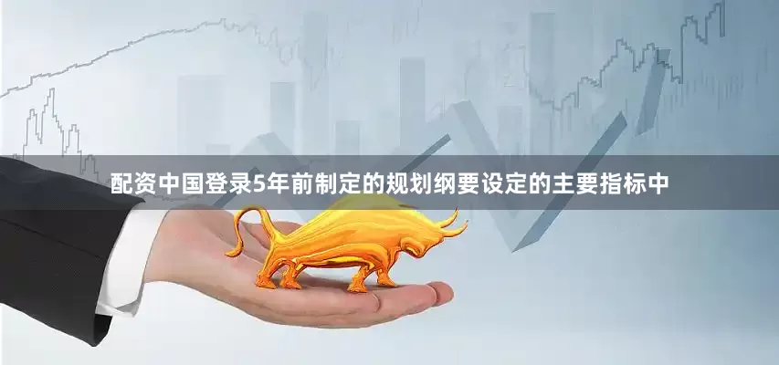 配资中国登录5年前制定的规划纲要设定的主要指标中