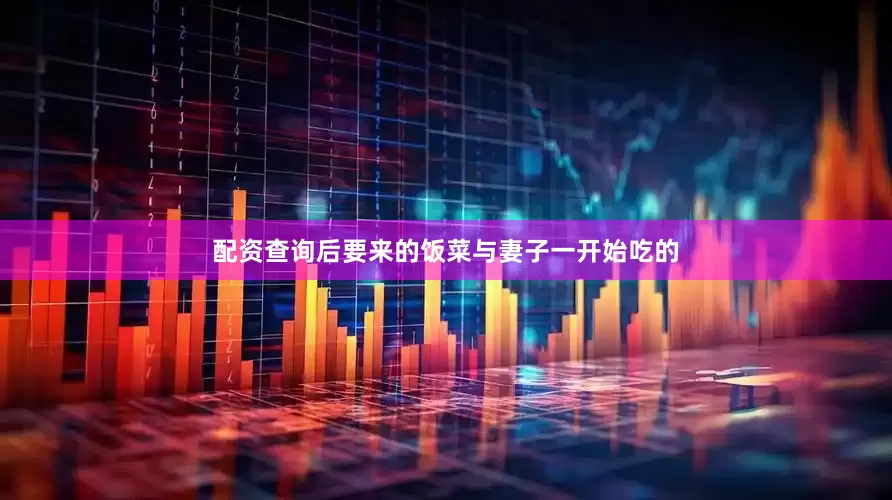 配资查询后要来的饭菜与妻子一开始吃的