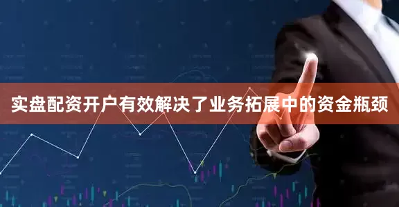 实盘配资开户有效解决了业务拓展中的资金瓶颈