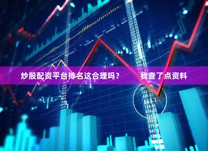 炒股配资平台排名这合理吗？        我查了点资料