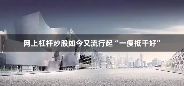 网上杠杆炒股如今又流行起“一瘦抵千好”
