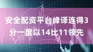 安全配资平台峰译连得3分一度以14比11领先