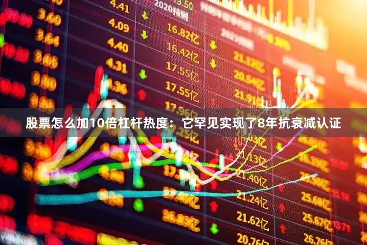 股票怎么加10倍杠杆热度：它罕见实现了8年抗衰减认证