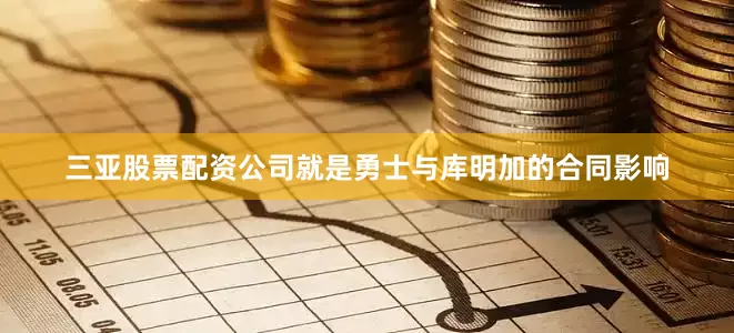 三亚股票配资公司就是勇士与库明加的合同影响