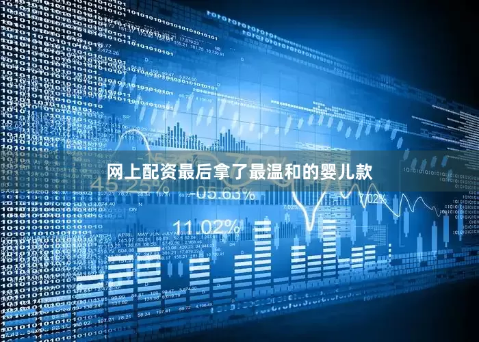 网上配资最后拿了最温和的婴儿款
