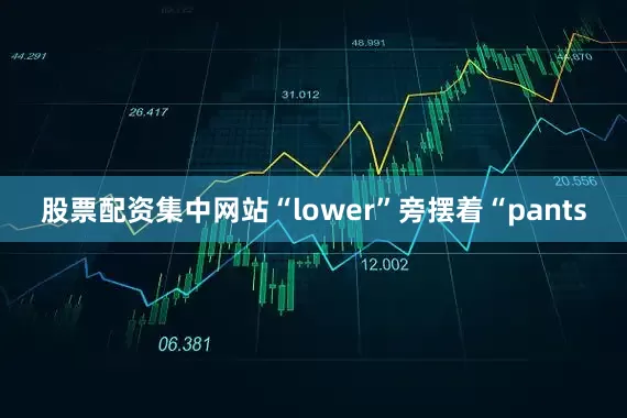 股票配资集中网站“lower”旁摆着“pants