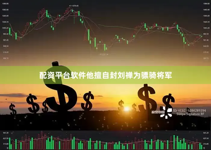 配资平台软件他擅自封刘禅为骠骑将军