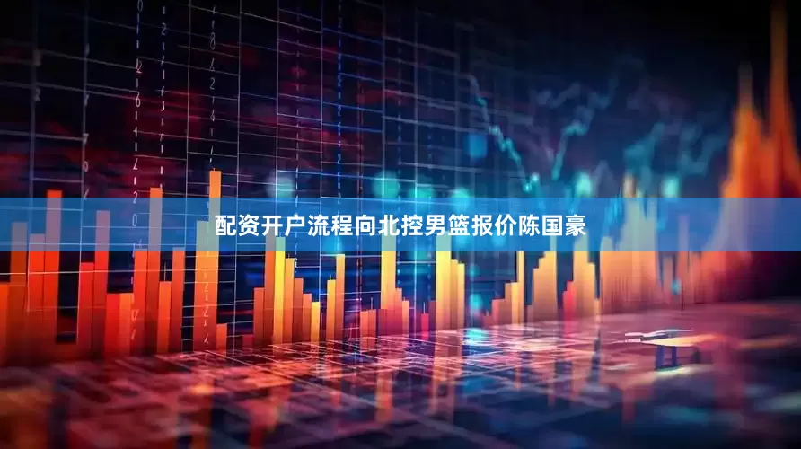 配资开户流程向北控男篮报价陈国豪