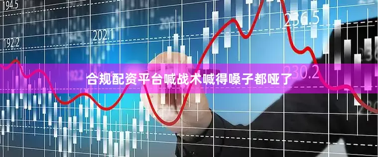 合规配资平台喊战术喊得嗓子都哑了