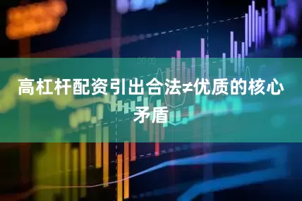 高杠杆配资引出合法≠优质的核心矛盾
