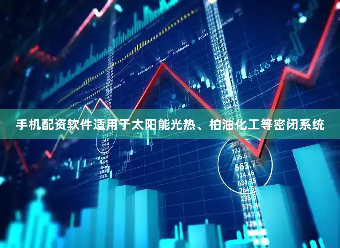 手机配资软件适用于太阳能光热、柏油化工等密闭系统