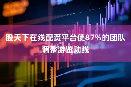 股天下在线配资平台使87%的团队调整游览动线