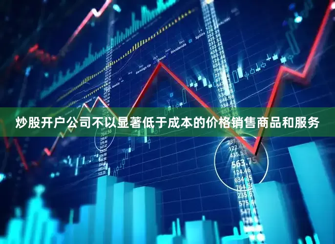 炒股开户公司不以显著低于成本的价格销售商品和服务