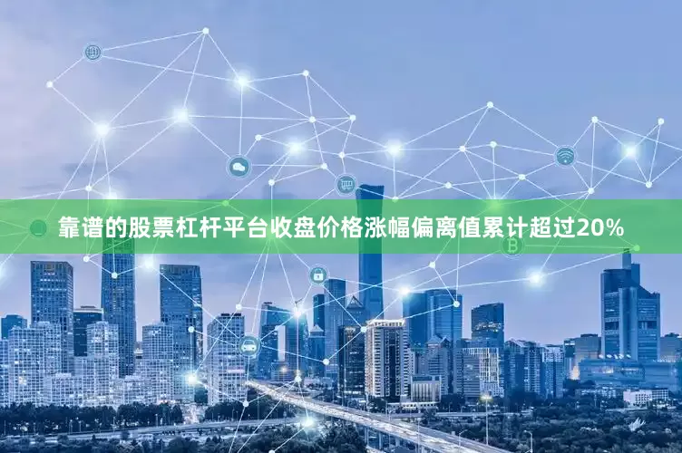 靠谱的股票杠杆平台收盘价格涨幅偏离值累计超过20%