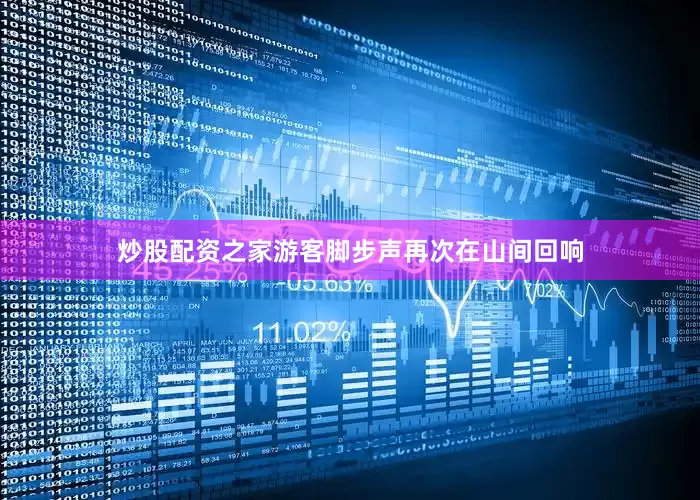 炒股配资之家游客脚步声再次在山间回响