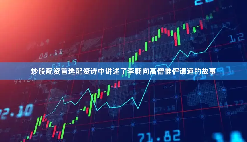炒股配资首选配资诗中讲述了李翱向高僧惟俨请道的故事