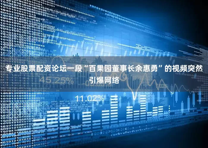专业股票配资论坛一段“百果园董事长余惠勇”的视频突然引爆网络