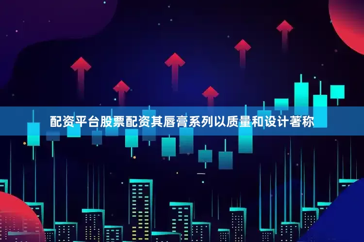 配资平台股票配资其唇膏系列以质量和设计著称
