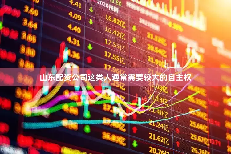 山东配资公司这类人通常需要较大的自主权