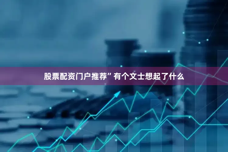 股票配资门户推荐”有个文士想起了什么