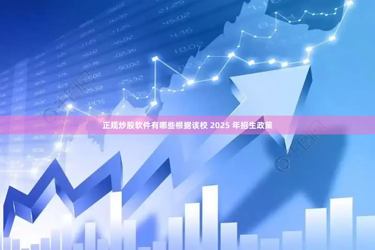 正规炒股软件有哪些根据该校 2025 年招生政策