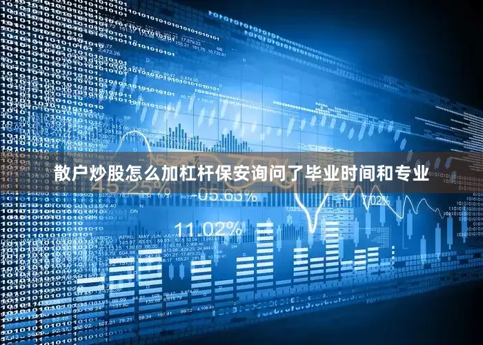 散户炒股怎么加杠杆保安询问了毕业时间和专业