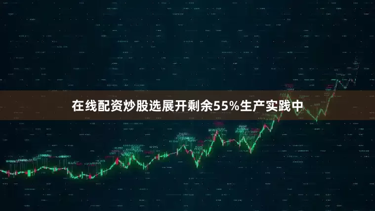 在线配资炒股选展开剩余55%生产实践中