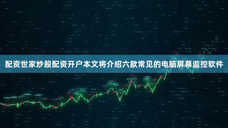 配资世家炒股配资开户本文将介绍六款常见的电脑屏幕监控软件