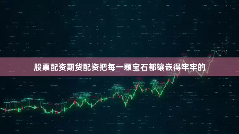 股票配资期货配资把每一颗宝石都镶嵌得牢牢的