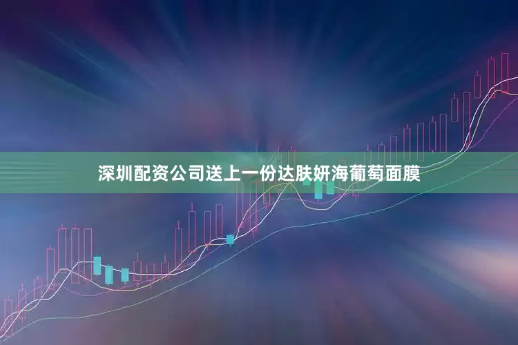 深圳配资公司送上一份达肤妍海葡萄面膜
