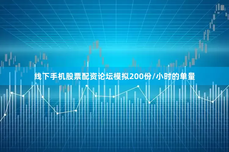 线下手机股票配资论坛模拟200份/小时的单量