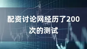 配资讨论网经历了200次的测试