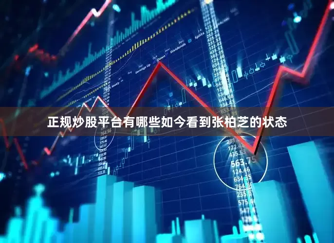 正规炒股平台有哪些如今看到张柏芝的状态