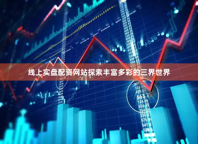 线上实盘配资网站探索丰富多彩的三界世界