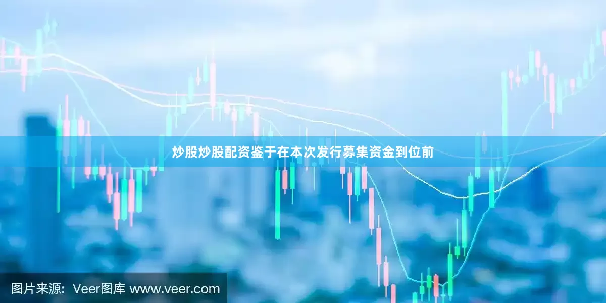 炒股炒股配资鉴于在本次发行募集资金到位前