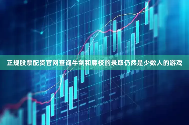 正规股票配资官网查询牛剑和藤校的录取仍然是少数人的游戏