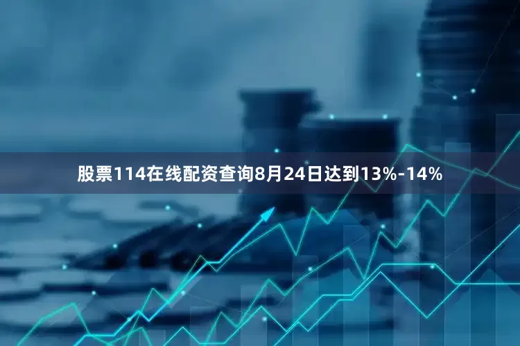 股票114在线配资查询8月24日达到13%-14%
